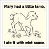 Mary had a little lamb - I ate it with mint sauce Mary had a little lamb - I ate it with mint sauce
